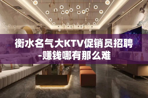 衡水名气大KTV促销员招聘-赚钱哪有那么难