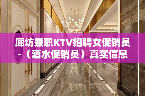 廊坊兼职KTV招聘女促销员-（酒水促销员）真实信息