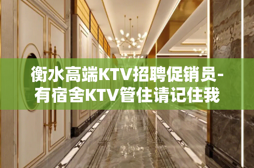 衡水高端KTV招聘促销员-有宿舍KTV管住请记住我