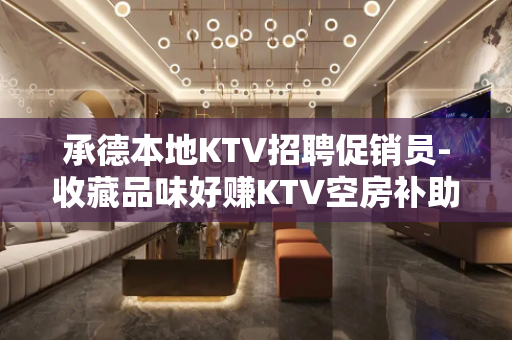 承德本地KTV招聘促销员-收藏品味好赚KTV空房补助