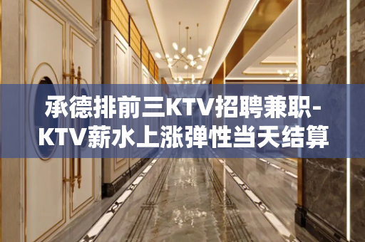 承德排前三KTV招聘兼职-KTV薪水上涨弹性当天结算