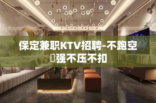 保定兼职KTV招聘-不跑空樶强不压不扣