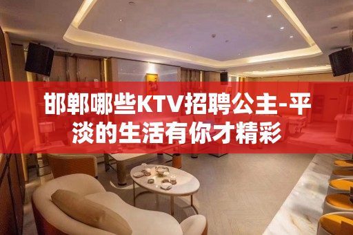 邯郸哪些KTV招聘公主-平淡的生活有你才精彩