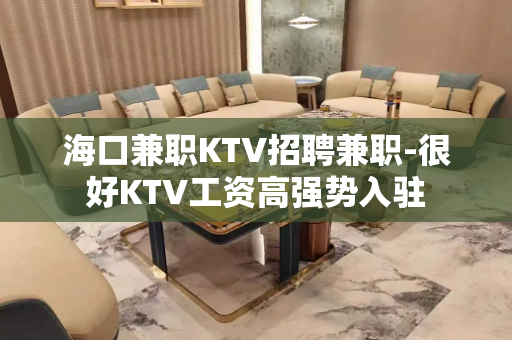 海口兼职KTV招聘兼职-很好KTV工资高强势入驻