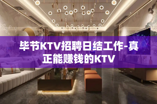 毕节KTV招聘日结工作-真正能赚钱的KTV