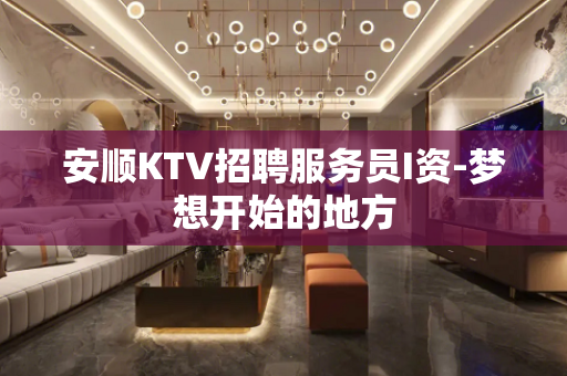 安顺KTV招聘服务员I资-梦想开始的地方