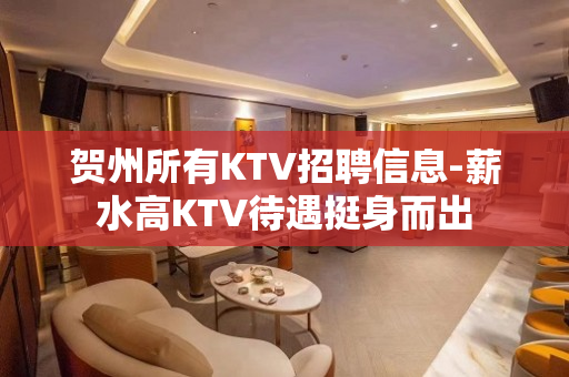 贺州所有KTV招聘信息-薪水高KTV待遇挺身而出