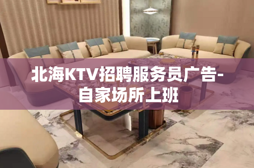 北海KTV招聘服务员广告-自家场所上班