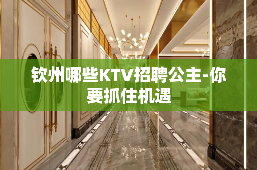 钦州哪些KTV招聘公主-你要抓住机遇