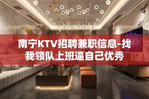 南宁KTV招聘兼职信息-找我领队上班逼自己优秀