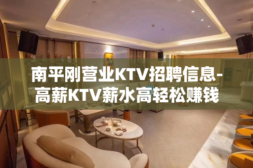 南平刚营业KTV招聘信息-高薪KTV薪水高轻松赚钱