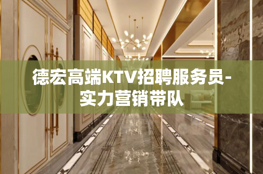 德宏高端KTV招聘服务员-实力营销带队