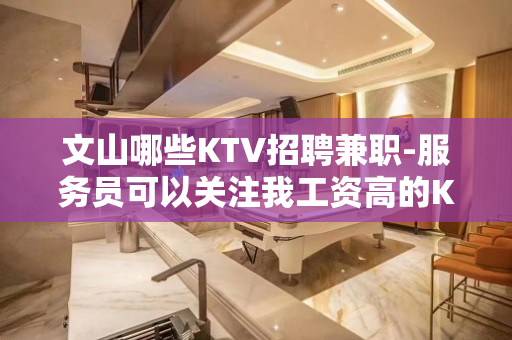文山哪些KTV招聘兼职-服务员可以关注我工资高的KTV
