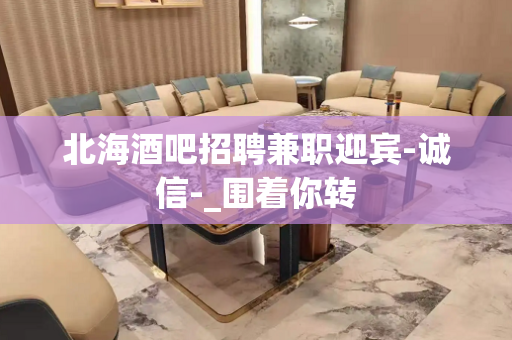 北海酒吧招聘兼职迎宾-诚信-_围着你转