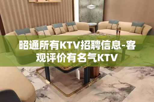 昭通所有KTV招聘信息-客观评价有名气KTV