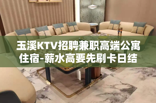 玉溪KTV招聘兼职高端公寓住宿-薪水高要先刷卡日结
