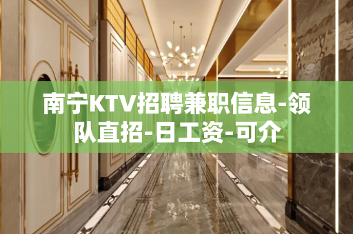 南宁KTV招聘兼职信息-领队直招-日工资-可介