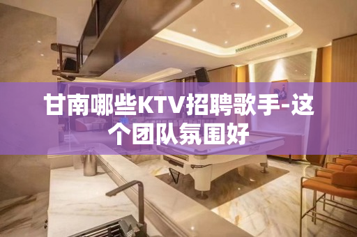 甘南哪些KTV招聘歌手-这个团队氛围好