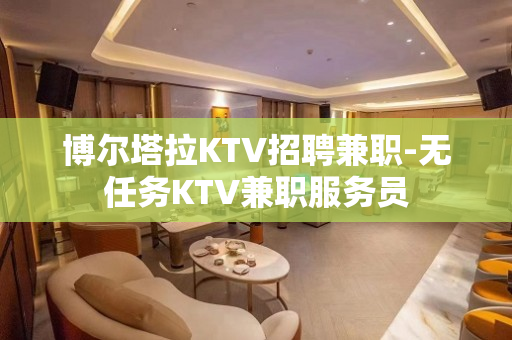 博尔塔拉KTV招聘兼职-无任务KTV兼职服务员
