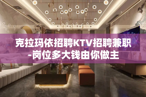 克拉玛依招聘KTV招聘兼职-岗位多大钱由你做主