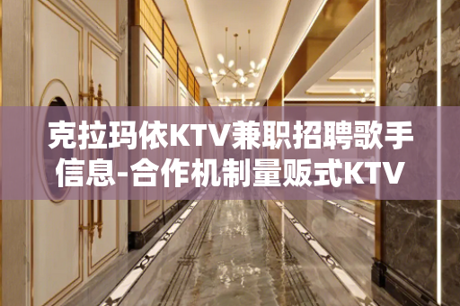 克拉玛依KTV兼职招聘歌手信息-合作机制量贩式KTV优异服务