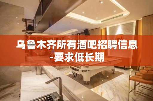 乌鲁木齐所有酒吧招聘信息-要求低长期
