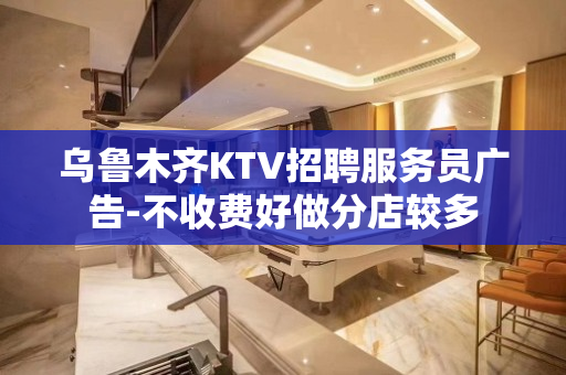 乌鲁木齐KTV招聘服务员广告-不收费好做分店较多