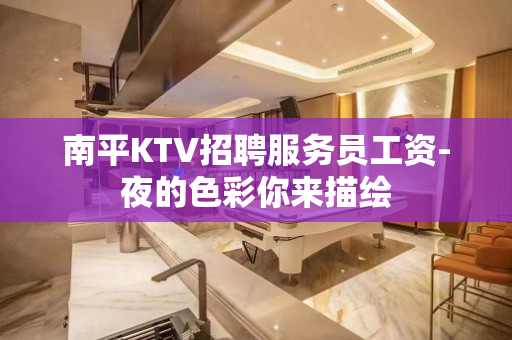 南平KTV招聘服务员工资-夜的色彩你来描绘