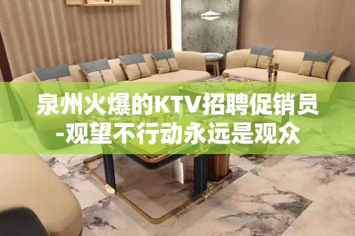 泉州火爆的KTV招聘促销员-观望不行动永远是观众