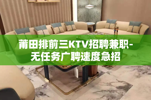 莆田排前三KTV招聘兼职-无任务广聘速度急招