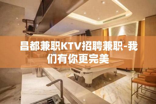 昌都兼职KTV招聘兼职-我们有你更完美
