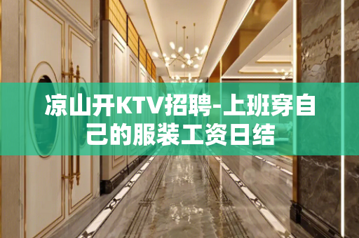 凉山开KTV招聘-上班穿自己的服装工资日结