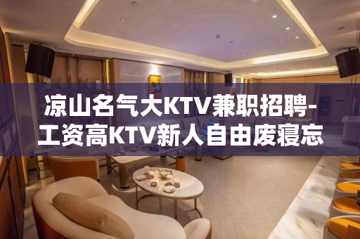 凉山名气大KTV兼职招聘-工资高KTV新人自由废寝忘食