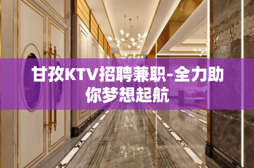 甘孜KTV招聘兼职-全力助你梦想起航