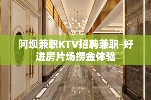 阿坝兼职KTV招聘兼职-好进房片场捞金体验