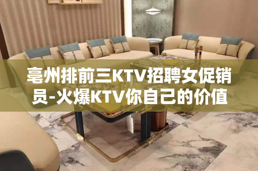 亳州排前三KTV招聘女促销员-火爆KTV你自己的价值