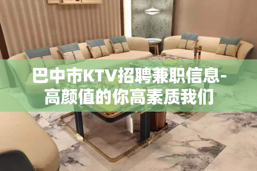 巴中市KTV招聘兼职信息-高颜值的你高素质我们