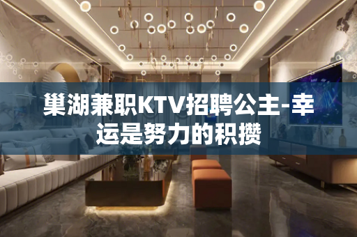 巢湖兼职KTV招聘公主-幸运是努力的积攒