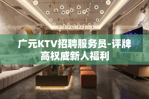 广元KTV招聘服务员-评牌高权威新人福利