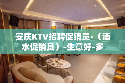 安庆KTV招聘促销员-（酒水促销员）-生意好-多