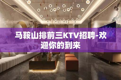 马鞍山排前三KTV招聘-欢迎你的到来