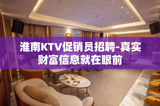 淮南KTV促销员招聘-真实财富信息就在眼前