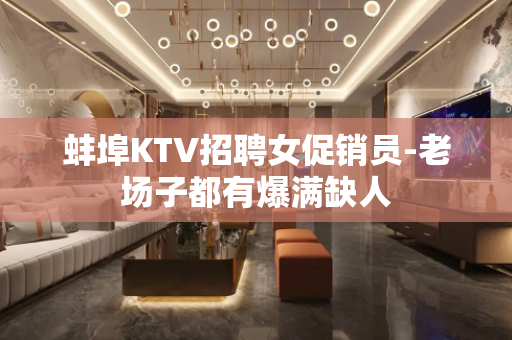 蚌埠KTV招聘女促销员-老场子都有爆满缺人
