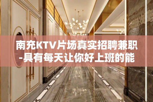 南充KTV片场真实招聘兼职-具有每天让你好上班的能力