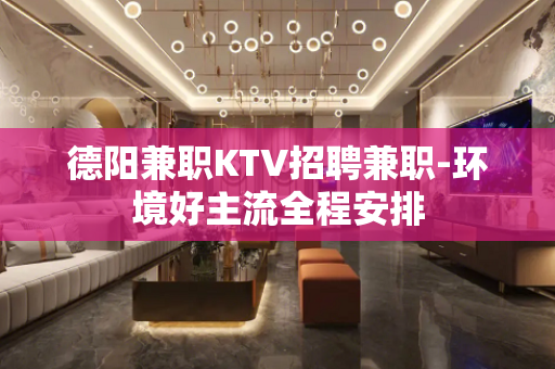 德阳兼职KTV招聘兼职-环境好主流全程安排