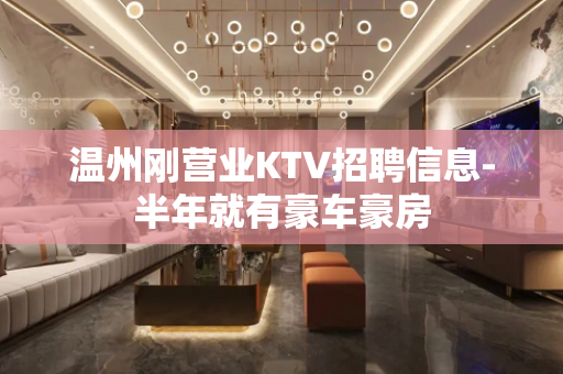 温州刚营业KTV招聘信息-半年就有豪车豪房