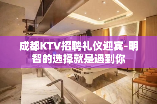 成都KTV招聘礼仪迎宾-明智的选择就是遇到你