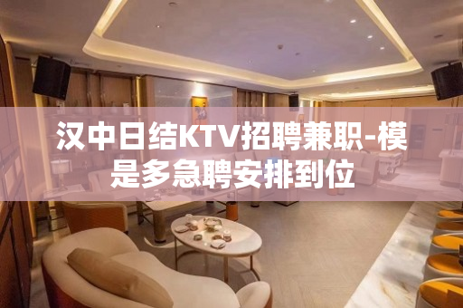 汉中日结KTV招聘兼职-模是多急聘安排到位