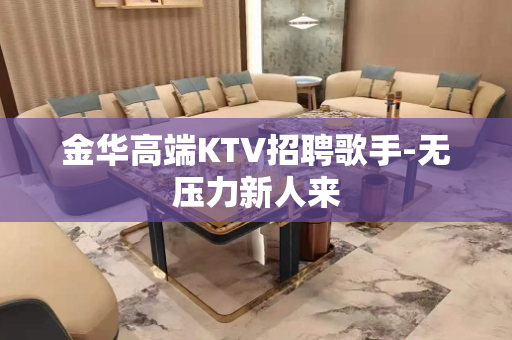 金华高端KTV招聘歌手-无压力新人来
