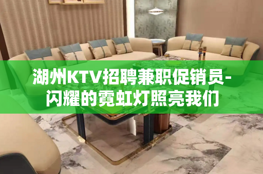 湖州KTV招聘兼职促销员-闪耀的霓虹灯照亮我们